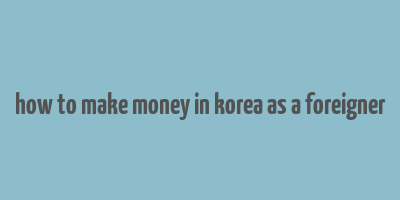 how to make money in korea as a foreigner