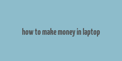 how to make money in laptop