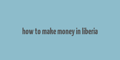 how to make money in liberia