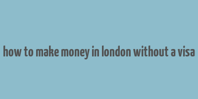 how to make money in london without a visa