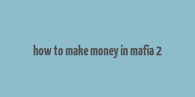 how to make money in mafia 2