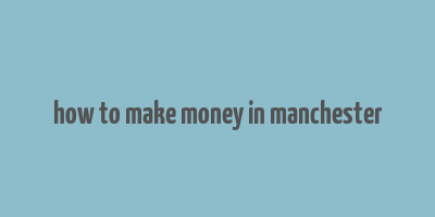 how to make money in manchester