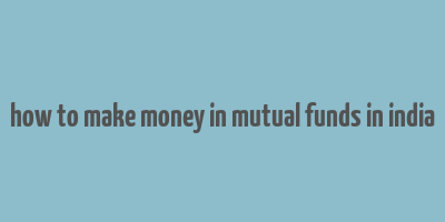 how to make money in mutual funds in india