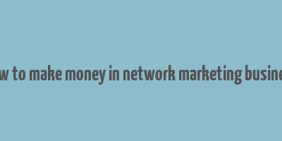 how to make money in network marketing business