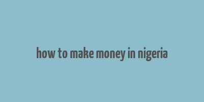 how to make money in nigeria