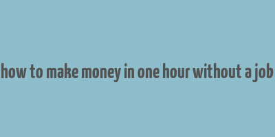 how to make money in one hour without a job