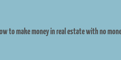 how to make money in real estate with no money