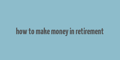 how to make money in retirement