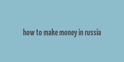 how to make money in russia