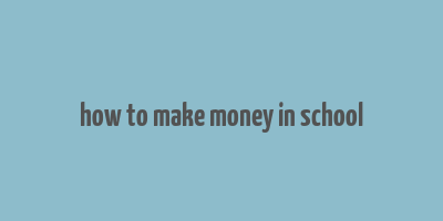 how to make money in school