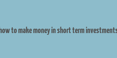 how to make money in short term investments