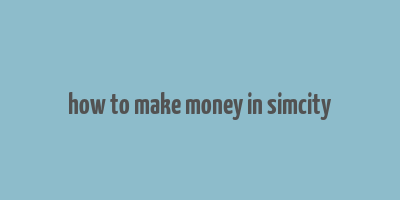 how to make money in simcity