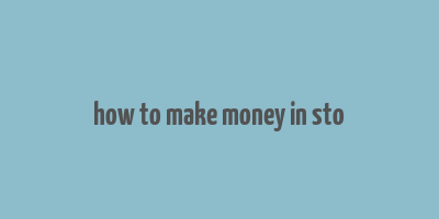 how to make money in sto