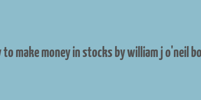 how to make money in stocks by william j o'neil books