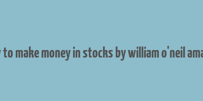 how to make money in stocks by william o'neil amazon