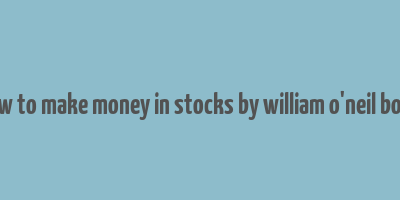 how to make money in stocks by william o'neil book