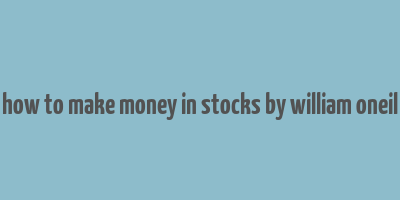 how to make money in stocks by william oneil