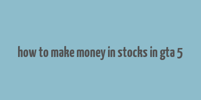 how to make money in stocks in gta 5