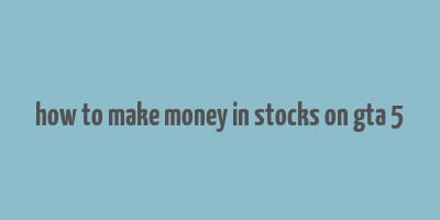 how to make money in stocks on gta 5