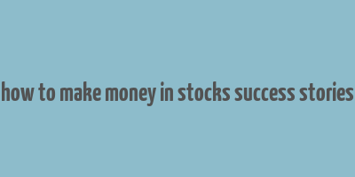 how to make money in stocks success stories