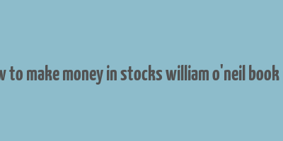 how to make money in stocks william o'neil book pdf