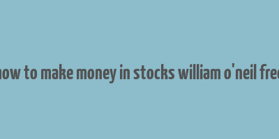 how to make money in stocks william o'neil free