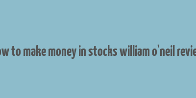 how to make money in stocks william o'neil review