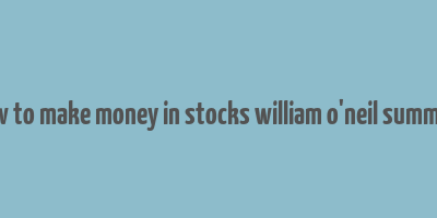 how to make money in stocks william o'neil summary