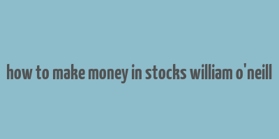 how to make money in stocks william o'neill