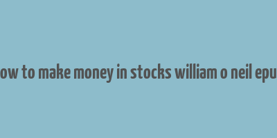 how to make money in stocks william o neil epub