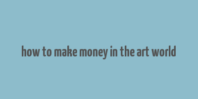 how to make money in the art world