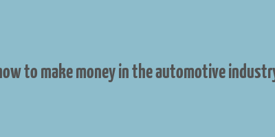 how to make money in the automotive industry