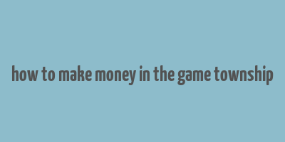 how to make money in the game township