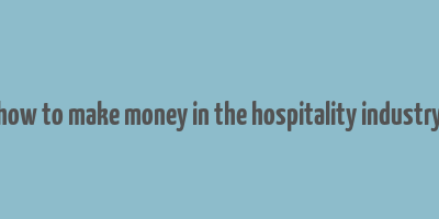 how to make money in the hospitality industry