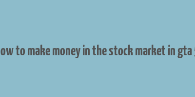 how to make money in the stock market in gta 5