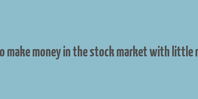 how to make money in the stock market with little money