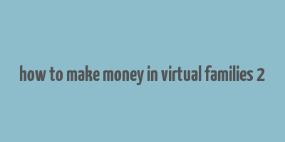 how to make money in virtual families 2