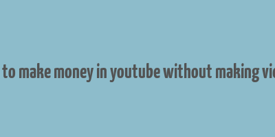 how to make money in youtube without making videos