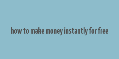 how to make money instantly for free