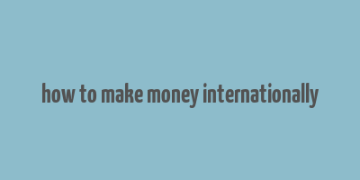 how to make money internationally