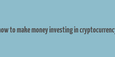 how to make money investing in cryptocurrency