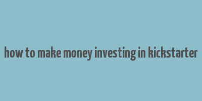 how to make money investing in kickstarter