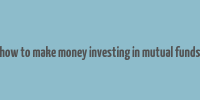 how to make money investing in mutual funds