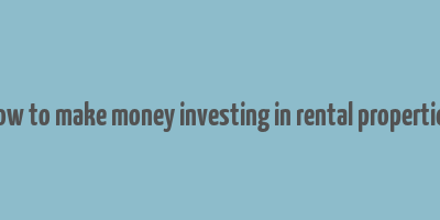 how to make money investing in rental properties