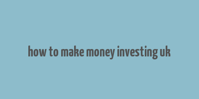 how to make money investing uk