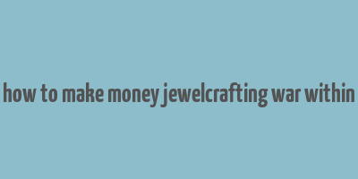 how to make money jewelcrafting war within