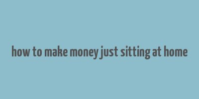 how to make money just sitting at home