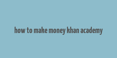 how to make money khan academy