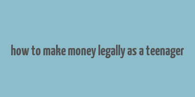 how to make money legally as a teenager