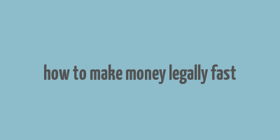 how to make money legally fast